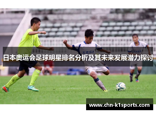 日本奥运会足球明星排名分析及其未来发展潜力探讨 日本奥运会足球明星排名分析及其未来发展潜力探讨