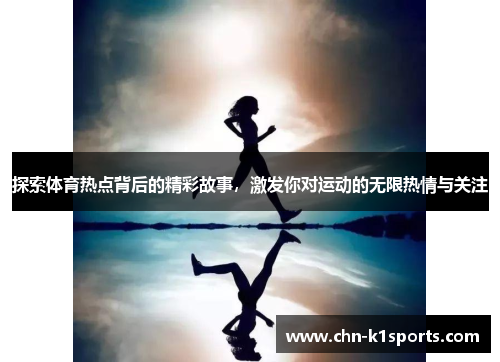 探索体育热点背后的精彩故事,激发你对运动的无限热情与关注 探索体育热点背后的精彩故事,激发你对运动的无限热情与关注