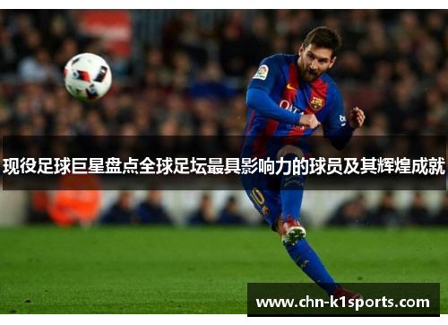 现役足球巨星盘点全球足坛最具影响力的球员及其辉煌成就 现役足球巨星盘点全球足坛最具影响力的球员及其辉煌成就