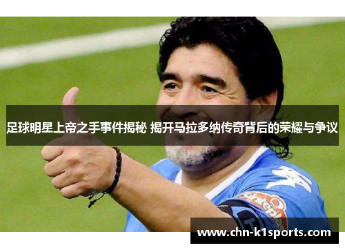 足球明星上帝之手事件揭秘 揭开马拉多纳传奇背后的荣耀与争议 足球明星上帝之手事件揭秘 揭开马拉多纳传奇背后的荣耀与争议