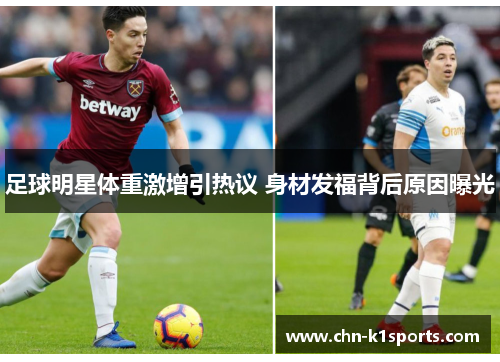 足球明星体重激增引热议 身材发福背后原因曝光 足球明星体重激增引热议 身材发福背后原因曝光