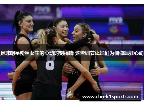 足球明星粉丝女生的心动时刻揭晓 这些细节让她们为偶像疯狂心动 足球明星粉丝女生的心动时刻揭晓 这些细节让她们为偶像疯狂心动