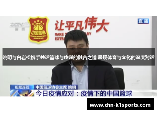 姚明与白岩松携手共话篮球与传媒的融合之道 展现体育与文化的深度对话 姚明与白岩松携手共话篮球与传媒的融合之道 展现体育与文化的深度对话