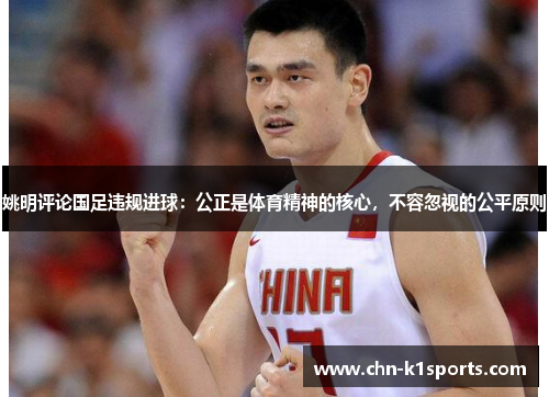 姚明评论国足违规进球:公正是体育精神的核心,不容忽视的公平原则 姚明评论国足违规进球:公正是体育精神的核心,不容忽视的公平原则
