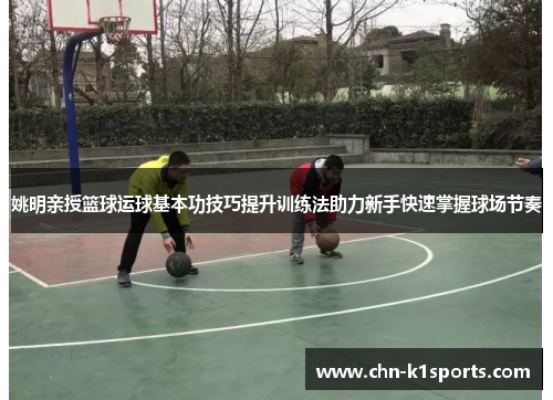 姚明亲授篮球运球基本功技巧提升训练法助力新手快速掌握球场节奏 姚明亲授篮球运球基本功技巧提升训练法助力新手快速掌握球场节奏