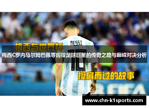 梅西C罗内马尔姆巴佩等现役足球巨星的传奇之路与巅峰对决分析 梅西C罗内马尔姆巴佩等现役足球巨星的传奇之路与巅峰对决分析