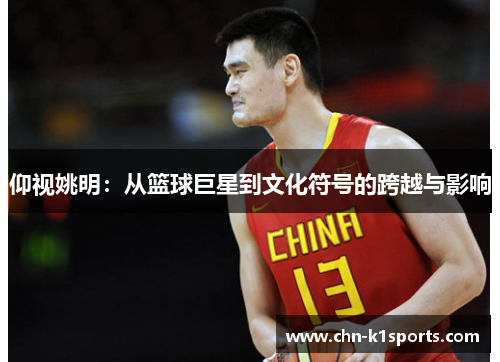 仰视姚明：从篮球巨星到文化符号的跨越与影响