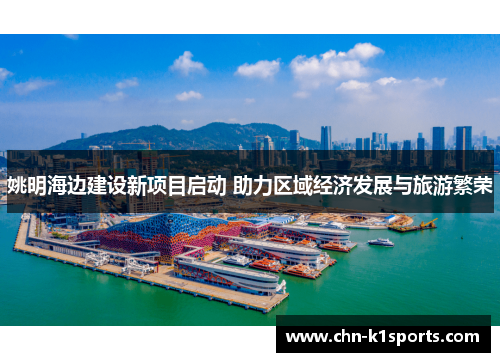 姚明海边建设新项目启动 助力区域经济发展与旅游繁荣 姚明海边建设新项目启动 助力区域经济发展与旅游繁荣