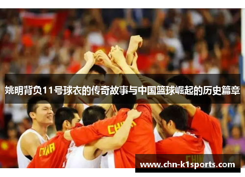 姚明背负11号球衣的传奇故事与中国篮球崛起的历史篇章 姚明背负11号球衣的传奇故事与中国篮球崛起的历史篇章