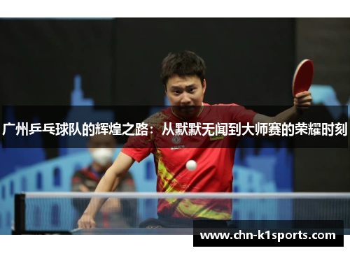 广州乒乓球队的辉煌之路：从默默无闻到大师赛的荣耀时刻