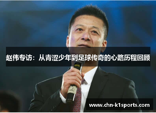 赵伟专访：从青涩少年到足球传奇的心路历程回顾