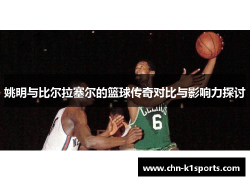 姚明与比尔拉塞尔的篮球传奇对比与影响力探讨
