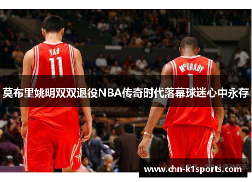 莫布里姚明双双退役NBA传奇时代落幕球迷心中永存