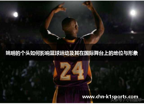 姚明的个头如何影响篮球运动及其在国际舞台上的地位与形象