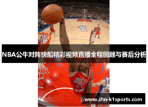 NBA公牛对阵快船精彩视频直播全程回顾与赛后分析