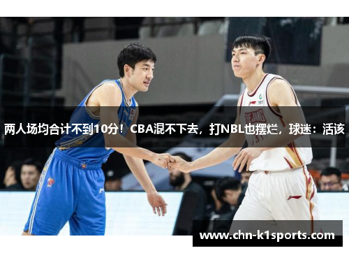 两人场均合计不到10分!CBA混不下去,打NBL也摆烂,球迷:活该 两人场均合计不到10分!CBA混不下去,打NBL也摆烂,球迷:活该