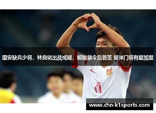 国安缺兵少将,林良铭出战成疑,解除禁令后首签 留洋门将有望加盟 国安缺兵少将,林良铭出战成疑,解除禁令后首签 留洋门将有望加盟