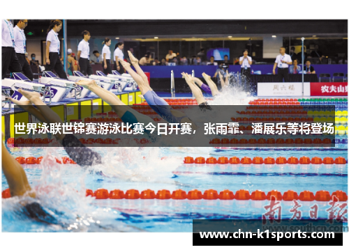 世界泳联世锦赛游泳比赛今日开赛，张雨霏、潘展乐等将登场