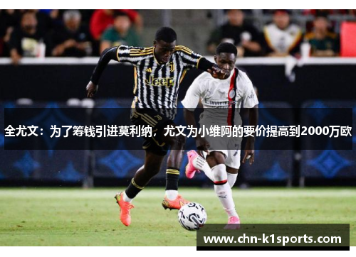 全尤文：为了筹钱引进莫利纳，尤文为小维阿的要价提高到2000万欧