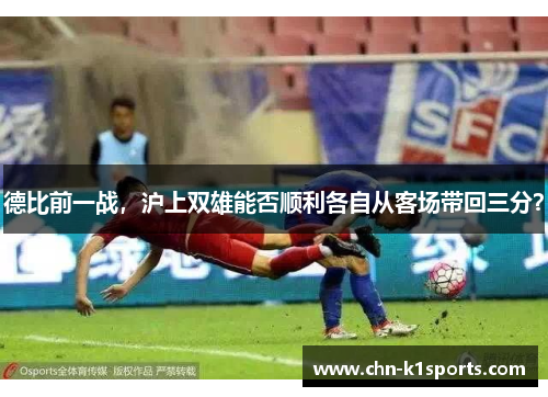 德比前一战,沪上双雄能否顺利各自从客场带回三分? 德比前一战,沪上双雄能否顺利各自从客场带回三分?