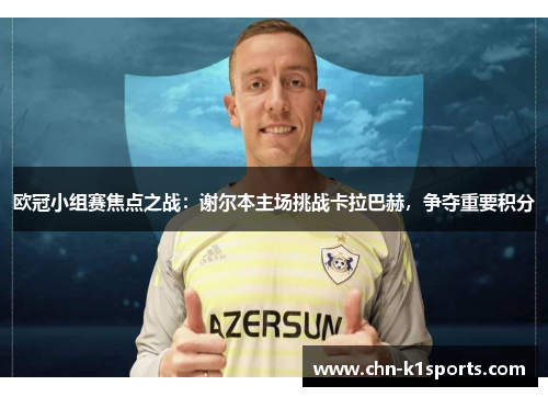欧冠小组赛焦点之战:谢尔本主场挑战卡拉巴赫,争夺重要积分 欧冠小组赛焦点之战:谢尔本主场挑战卡拉巴赫,争夺重要积分