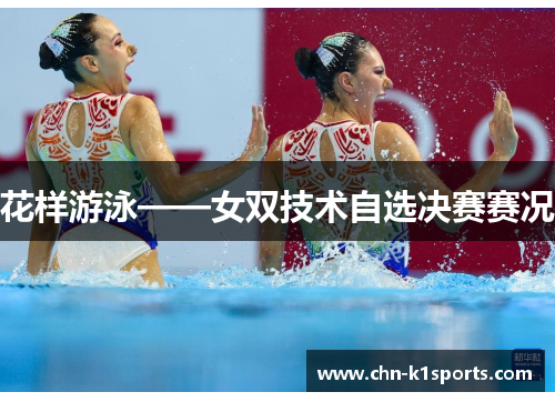 花样游泳——女双技术自选决赛赛况 花样游泳——女双技术自选决赛赛况
