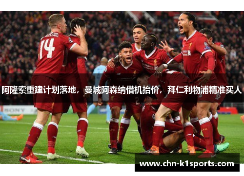 阿隆索重建计划落地,曼城阿森纳借机抬价,拜仁利物浦精准买人 阿隆索重建计划落地,曼城阿森纳借机抬价,拜仁利物浦精准买人
