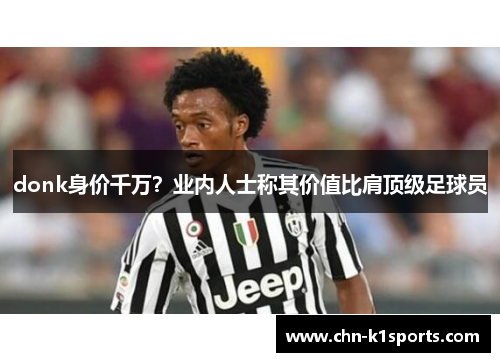 donk身价千万？业内人士称其价值比肩顶级足球员